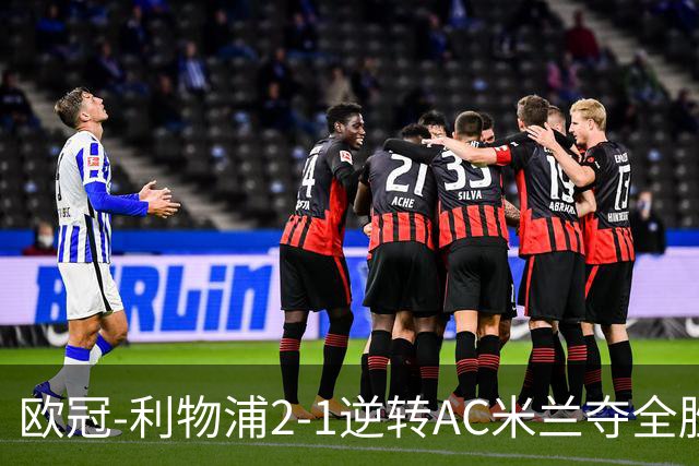 欧冠-利物浦2-1逆转AC米兰夺全胜 马竞客胜出线